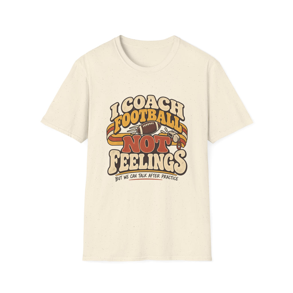 I Coach Football Not Feelings - But We Can Talk After Practice T-Shirt