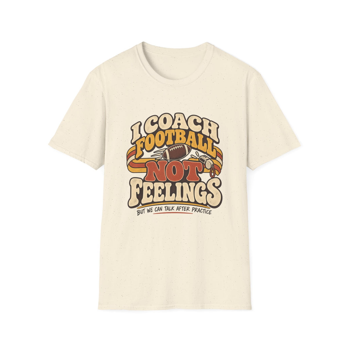 I Coach Football Not Feelings - But We Can Talk After Practice T-Shirt