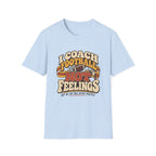 I Coach Football Not Feelings - But We Can Talk After Practice T-Shirt