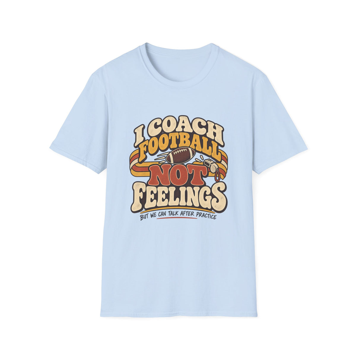I Coach Football Not Feelings - But We Can Talk After Practice T-Shirt