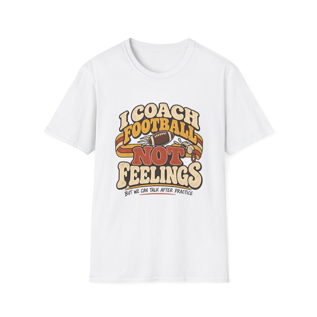 I Coach Football Not Feelings - But We Can Talk After Practice T-Shirt