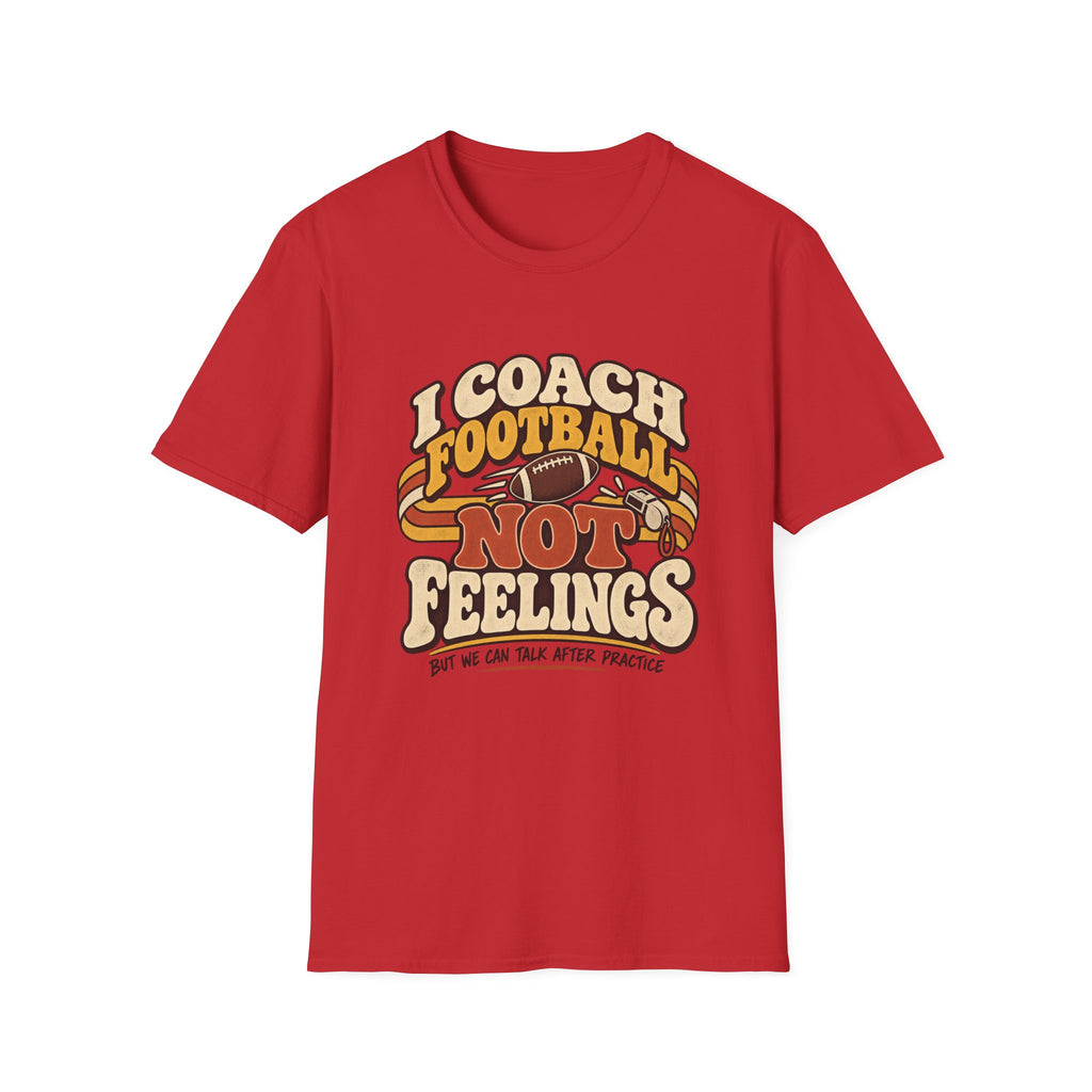 I Coach Football Not Feelings - But We Can Talk After Practice T-Shirt